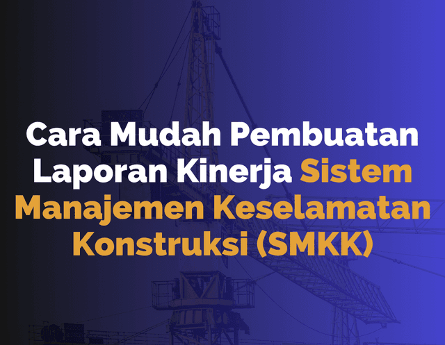 Cara Mudah Pembuatan Laporan Kinerja Sistem Manajemen Keselamatan Konstruksi (SMKK) Batch 1